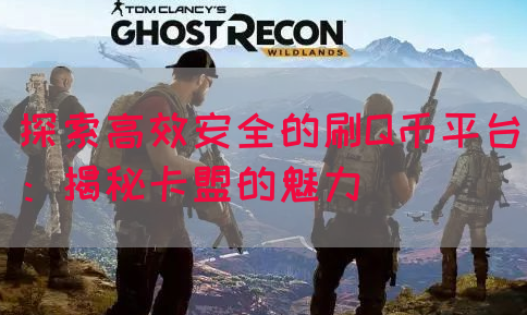 探索高效安全的刷Q币平台：揭秘卡盟的魅力