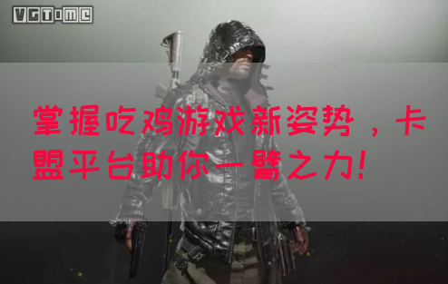 掌握吃鸡游戏新姿势，卡盟平台助你一臂之力！