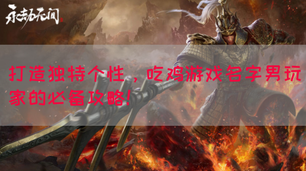 打造独特个性，吃鸡游戏名字男玩家的必备攻略！