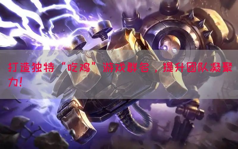 打造独特“吃鸡”游戏群名，提升团队凝聚力！