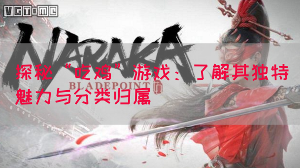 探秘“吃鸡”游戏：了解其独特魅力与分类归属