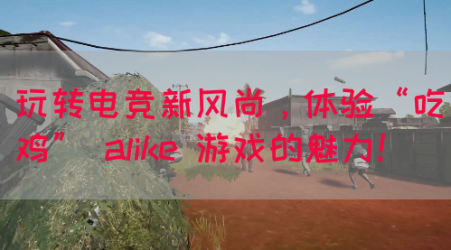 玩转电竞新风尚，体验“吃鸡” alike 游戏的魅力！