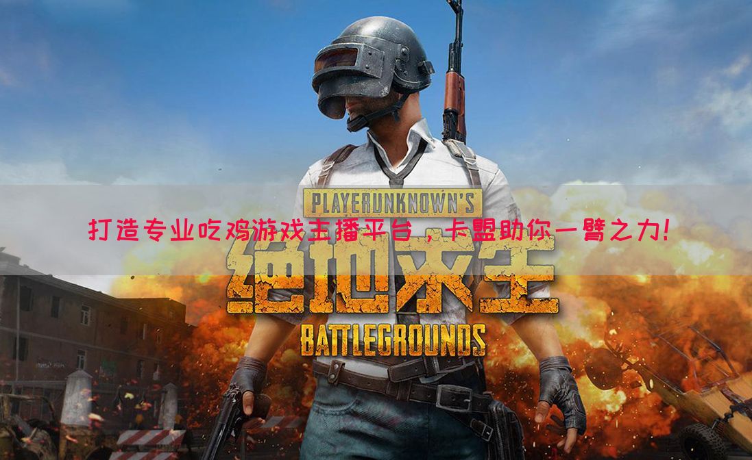 打造专业吃鸡游戏主播平台，卡盟助你一臂之力！