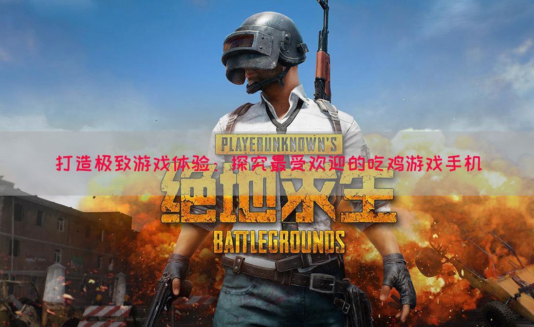 打造极致游戏体验：探究最受欢迎的吃鸡游戏手机