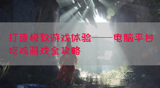 打造极致游戏体验——电脑平台吃鸡游戏全攻略