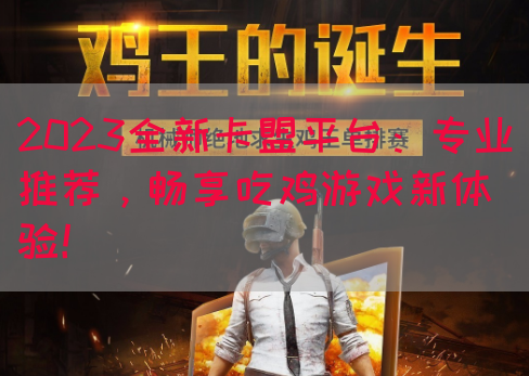 2023全新卡盟平台：专业推荐，畅享吃鸡游戏新体验！