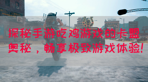 探秘手游吃鸡游戏的卡盟奥秘，畅享极致游戏体验！