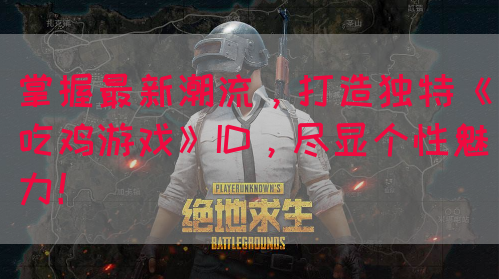 掌握最新潮流，打造独特《吃鸡游戏》ID，尽显个性魅力！
