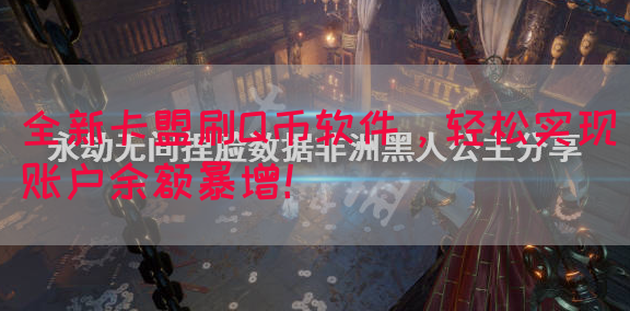 全新卡盟刷Q币软件，轻松实现账户余额暴增！