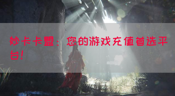 妙卡卡盟：您的游戏充值首选平台！