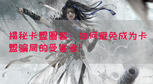 揭秘卡盟圈套：如何避免成为卡盟骗局的受害者！