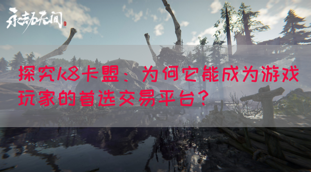 探究k8卡盟：为何它能成为游戏玩家的首选交易平台？