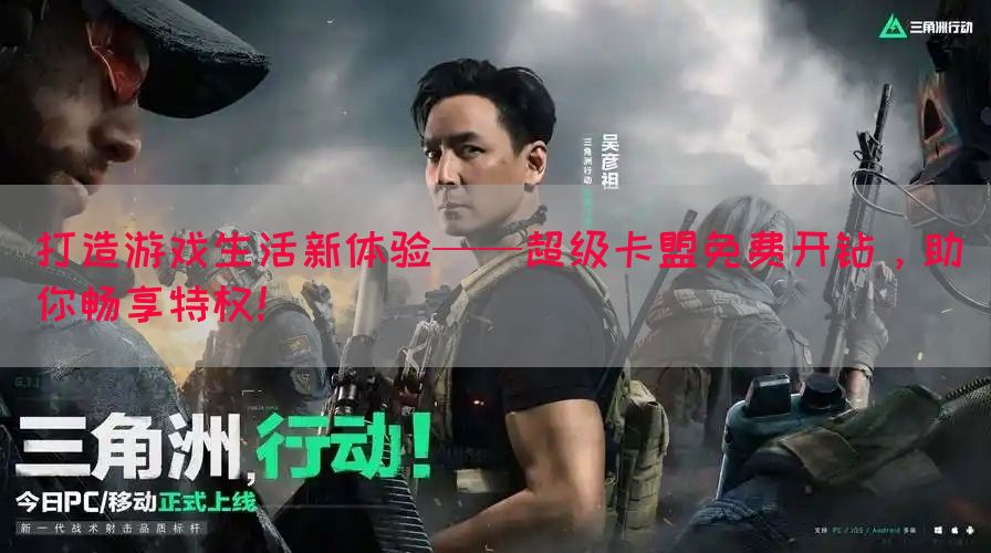 打造游戏生活新体验——超级卡盟免费开钻，助你畅享特权！