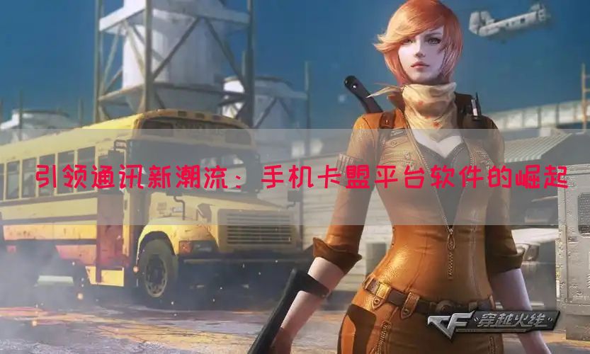 引领通讯新潮流：手机卡盟平台软件的崛起
