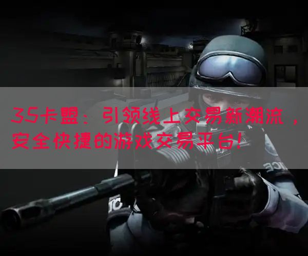35卡盟：引领线上交易新潮流，安全快捷的游戏交易平台！