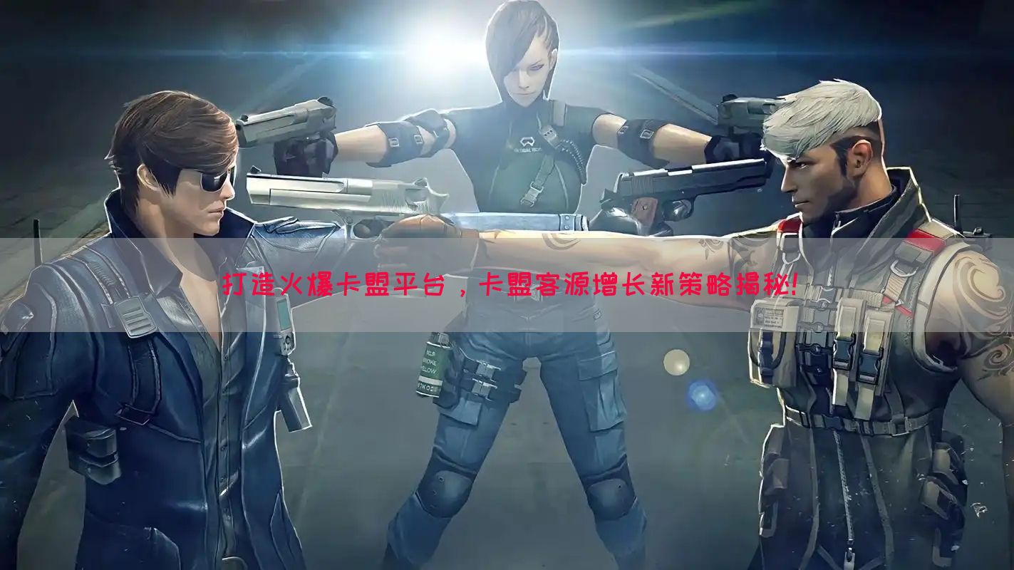 打造火爆卡盟平台，卡盟客源增长新策略揭秘！