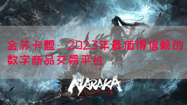 金苏卡盟：2023年最值得信赖的数字商品交易平台