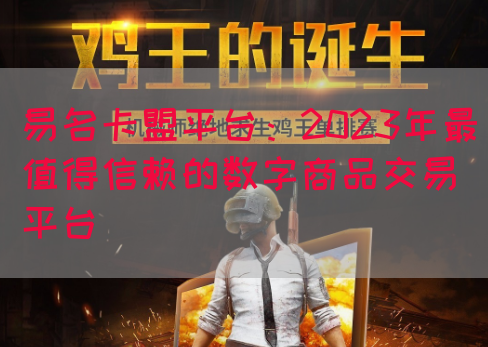 易名卡盟平台：2023年最值得信赖的数字商品交易平台