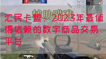 汇民卡盟：2023年最值得信赖的数字商品交易平台