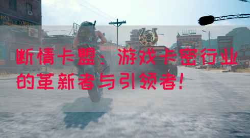 断情卡盟：游戏卡密行业的革新者与引领者！