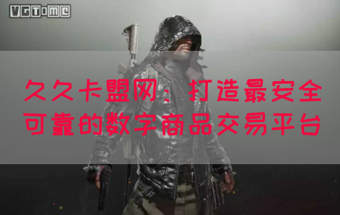 久久卡盟网：打造最安全可靠的数字商品交易平台