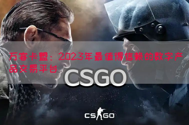 万客卡盟：2023年最值得信赖的数字产品交易平台