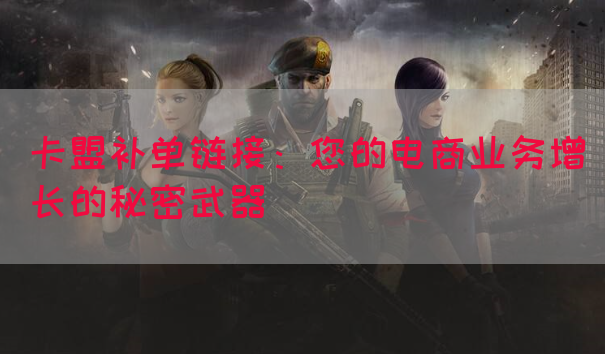 卡盟补单链接：您的电商业务增长的秘密武器