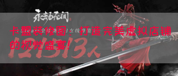 卡盟装修图：打造完美虚拟店铺的视觉盛宴！