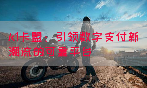 k1卡盟：引领数字支付新潮流的可靠平台