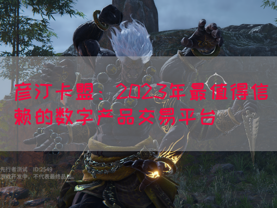 彦汀卡盟：2023年最值得信赖的数字产品交易平台