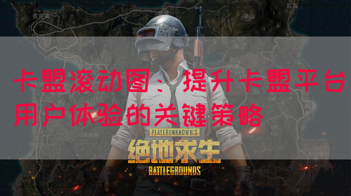 卡盟滚动图：提升卡盟平台用户体验的关键策略