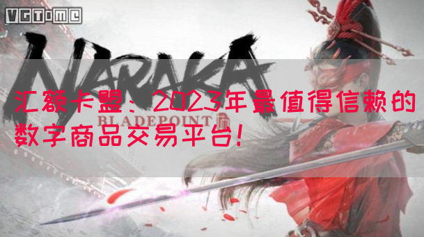 汇额卡盟：2023年最值得信赖的数字商品交易平台！