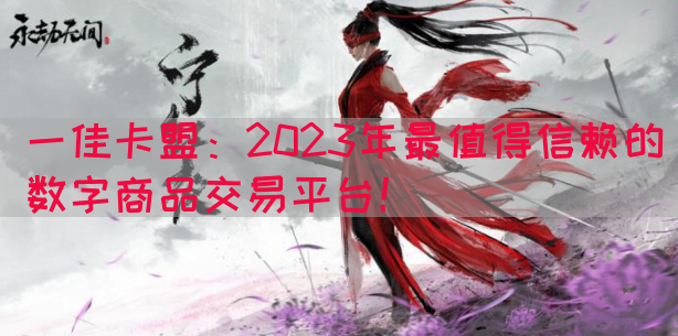 一佳卡盟：2023年最值得信赖的数字商品交易平台！