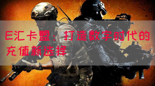 E汇卡盟：打造数字时代的充值新选择