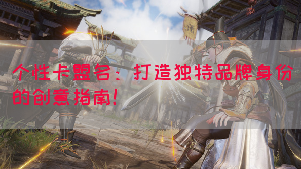 个性卡盟名：打造独特品牌身份的创意指南！