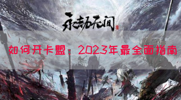 如何开卡盟：2023年最全面指南