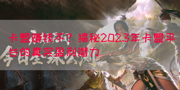 卡盟赚钱不？揭秘2023年卡盟平台的真实盈利潜力