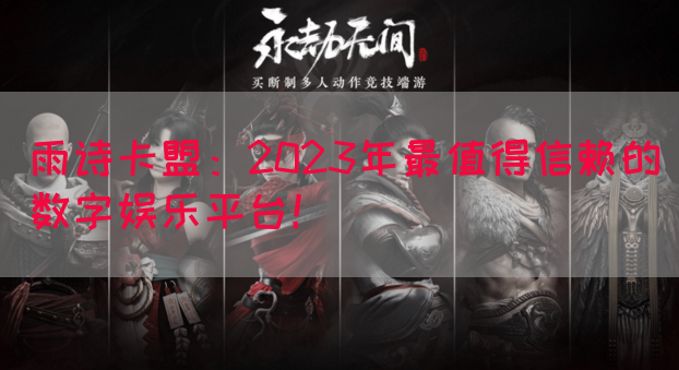 雨诗卡盟：2023年最值得信赖的数字娱乐平台！