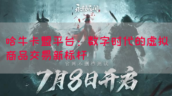 哈牛卡盟平台：数字时代的虚拟商品交易新标杆