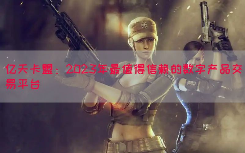 亿天卡盟：2023年最值得信赖的数字产品交易平台