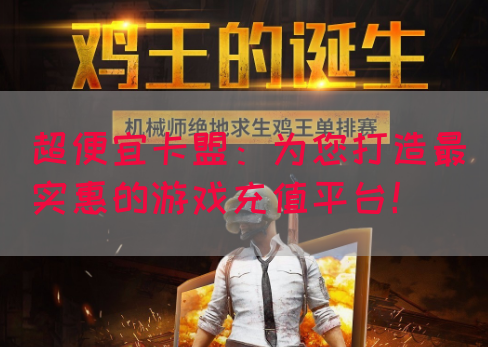 超便宜卡盟：为您打造最实惠的游戏充值平台！