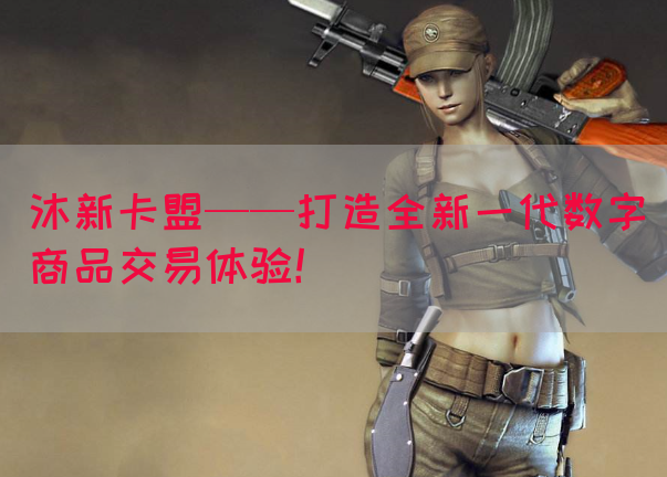 沐新卡盟——打造全新一代数字商品交易体验！