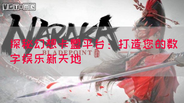 探秘幻想卡盟平台：打造您的数字娱乐新天地