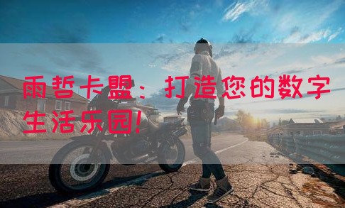 雨哲卡盟：打造您的数字生活乐园！