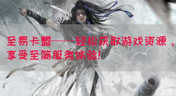 至易卡盟——轻松获取游戏资源，享受至简服务体验！