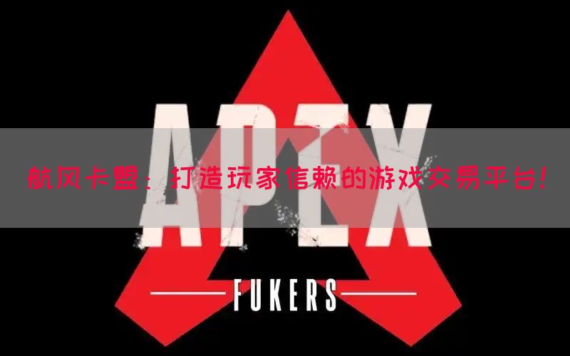 航风卡盟：打造玩家信赖的游戏交易平台！