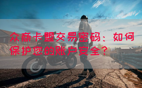 众商卡盟交易密码：如何保护您的账户安全？