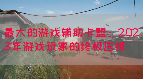 最大的游戏辅助卡盟：2023年游戏玩家的终极选择