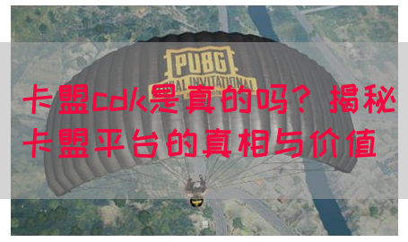 卡盟cdk是真的吗？揭秘卡盟平台的真相与价值