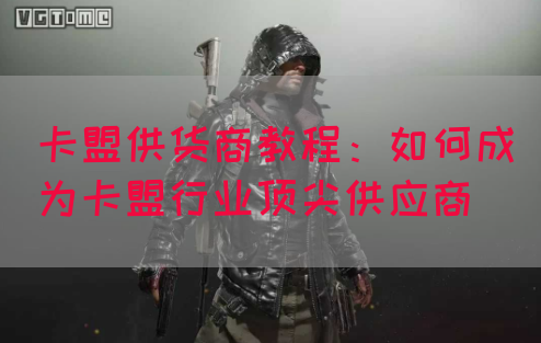 卡盟供货商教程：如何成为卡盟行业顶尖供应商